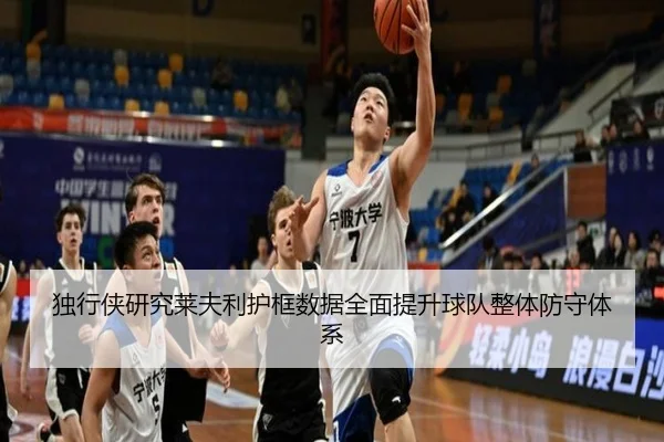 独行侠研究莱夫利护框数据全面提升球队整体防守体系