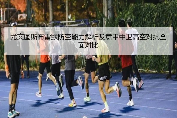 尤文图斯布雷默防空能力解析及意甲中卫高空对抗全面对比